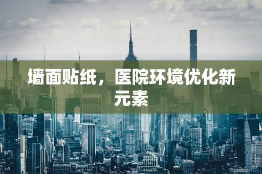 墙面贴纸，医院环境优化新元素