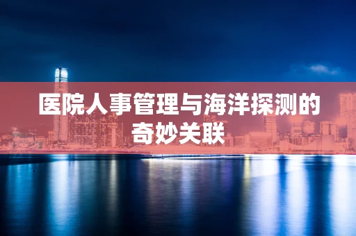 医院人事管理与海洋探测的奇妙关联