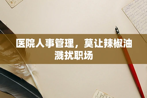 医院人事管理，莫让辣椒油溅扰职场