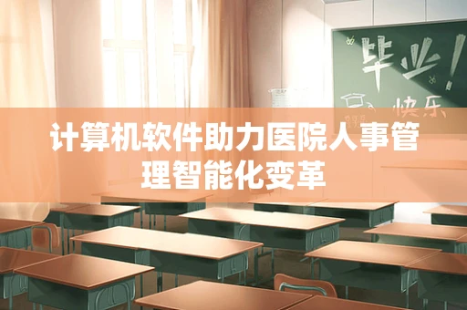 计算机软件助力医院人事管理智能化变革