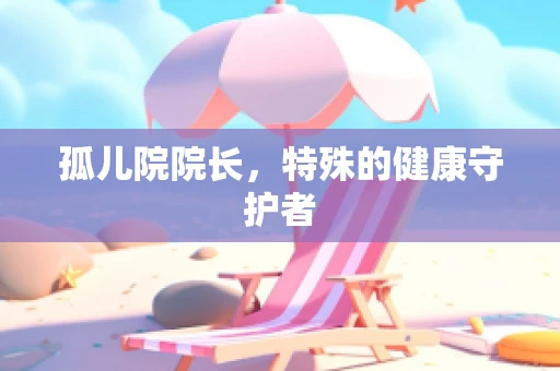孤儿院院长，特殊的健康守护者