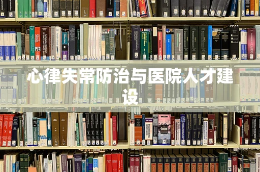 心律失常防治与医院人才建设