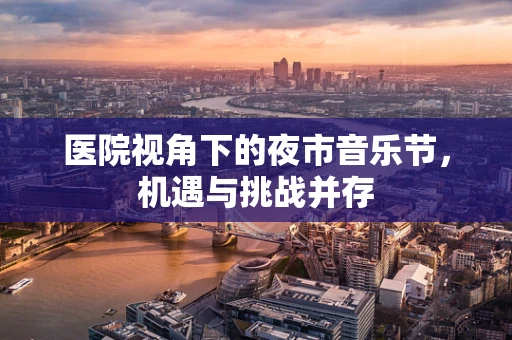 医院视角下的夜市音乐节，机遇与挑战并存