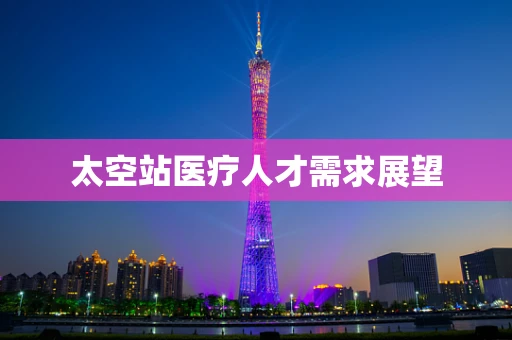 太空站医疗人才需求展望
