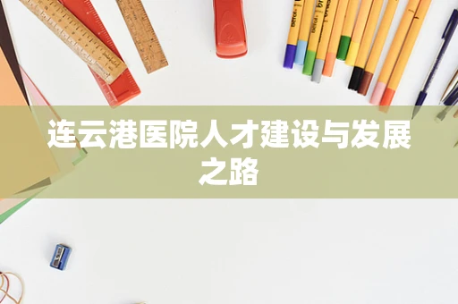连云港医院人才建设与发展之路
