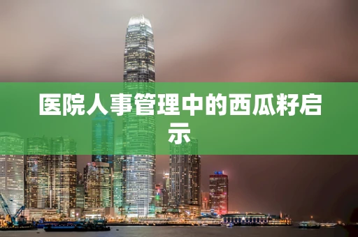 医院人事管理中的西瓜籽启示