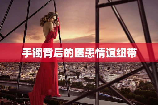 手镯背后的医患情谊纽带