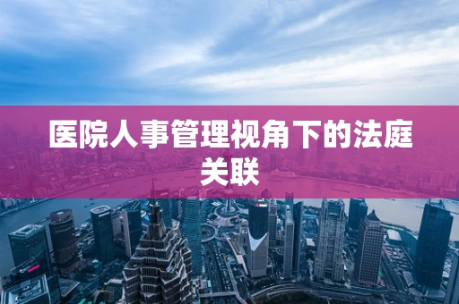 医院人事管理视角下的法庭关联