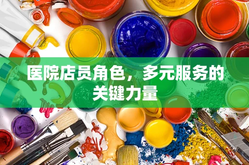 医院店员角色，多元服务的关键力量