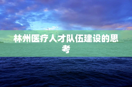 林州医疗人才队伍建设的思考