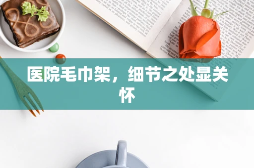 医院毛巾架，细节之处显关怀