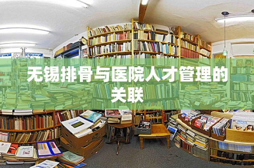 无锡排骨与医院人才管理的关联