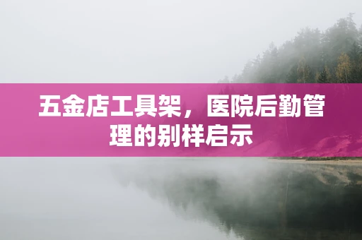 五金店工具架，医院后勤管理的别样启示