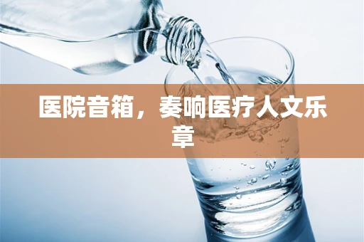 医院音箱，奏响医疗人文乐章