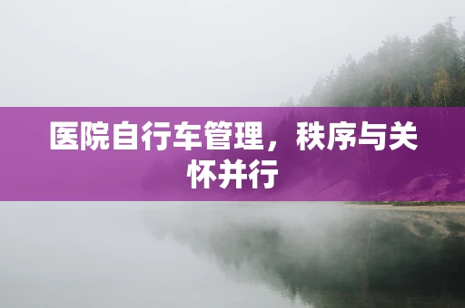 医院自行车管理，秩序与关怀并行