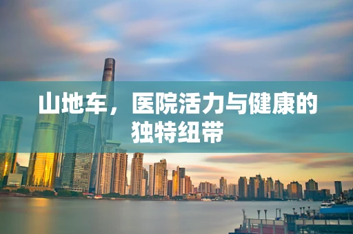 山地车，医院活力与健康的独特纽带