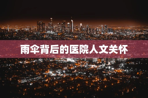 雨伞背后的医院人文关怀