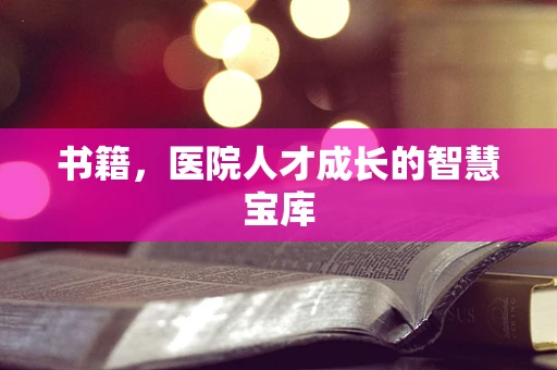 书籍，医院人才成长的智慧宝库