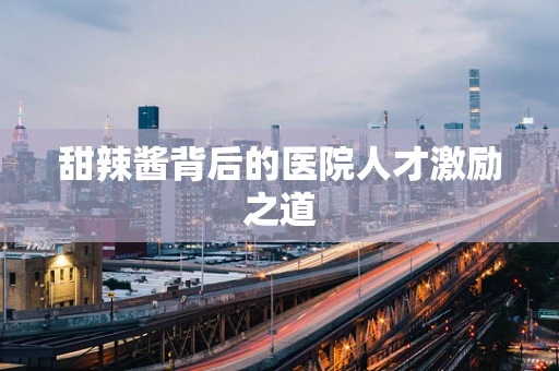甜辣酱背后的医院人才激励之道