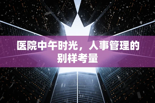 医院中午时光，人事管理的别样考量