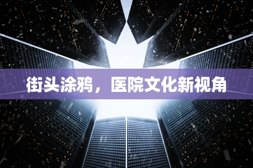 街头涂鸦，医院文化新视角