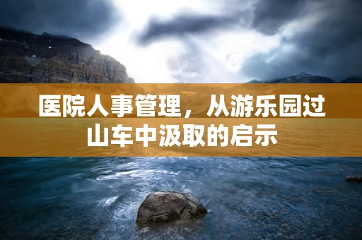 医院人事管理，从游乐园过山车中汲取的启示