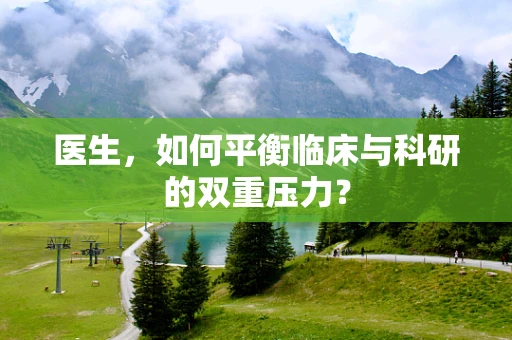 医生，如何平衡临床与科研的双重压力？