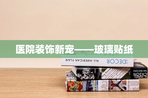 医院装饰新宠——玻璃贴纸