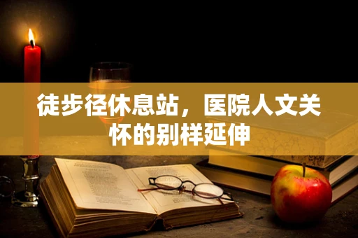 徒步径休息站，医院人文关怀的别样延伸