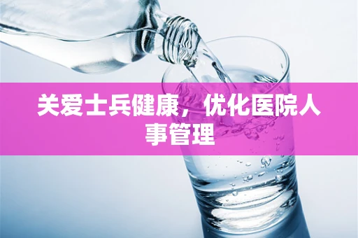 关爱士兵健康，优化医院人事管理