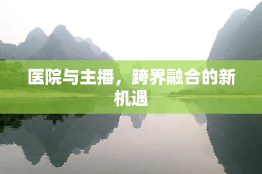 医院与主播，跨界融合的新机遇