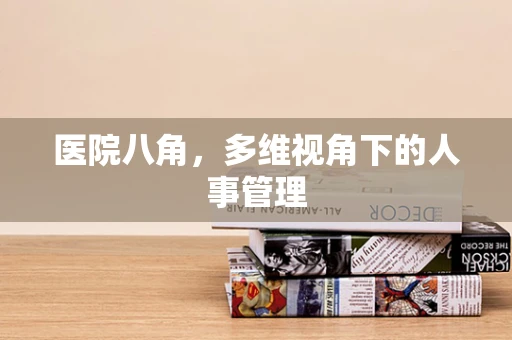 医院八角，多维视角下的人事管理