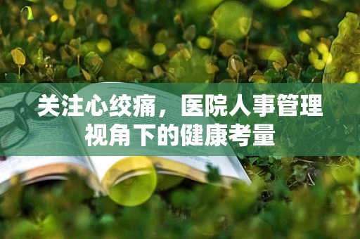 关注心绞痛，医院人事管理视角下的健康考量