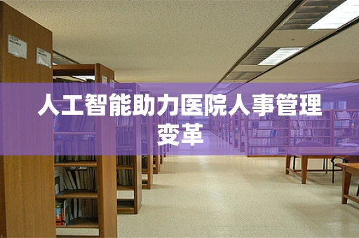 人工智能助力医院人事管理变革