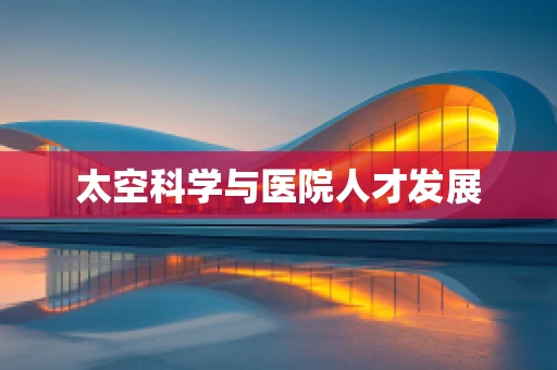 太空科学与医院人才发展