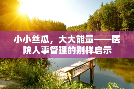 小小丝瓜，大大能量——医院人事管理的别样启示
