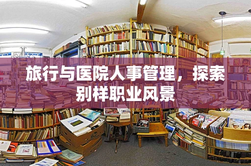 旅行与医院人事管理，探索别样职业风景