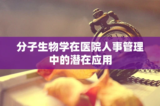 分子生物学在医院人事管理中的潜在应用