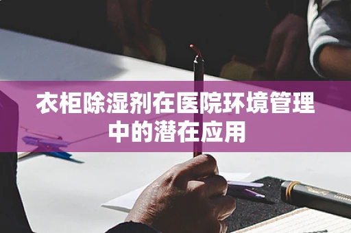 衣柜除湿剂在医院环境管理中的潜在应用