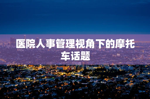 医院人事管理视角下的摩托车话题