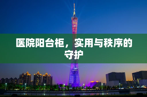 医院阳台柜，实用与秩序的守护