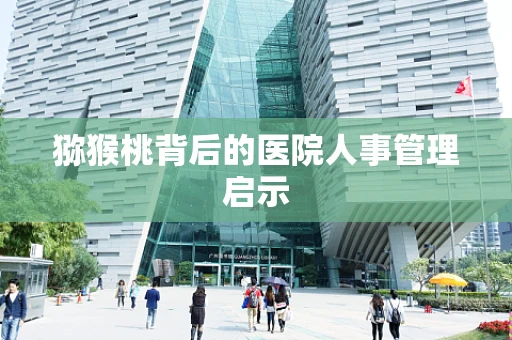 猕猴桃背后的医院人事管理启示