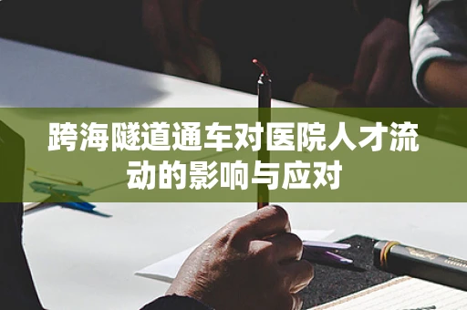 跨海隧道通车对医院人才流动的影响与应对