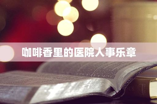 咖啡香里的医院人事乐章