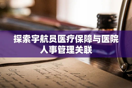 探索宇航员医疗保障与医院人事管理关联