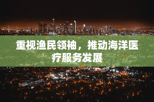 重视渔民领袖，推动海洋医疗服务发展