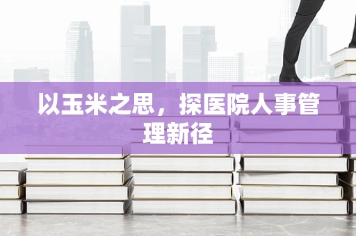 以玉米之思，探医院人事管理新径