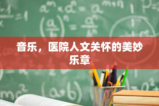 音乐，医院人文关怀的美妙乐章