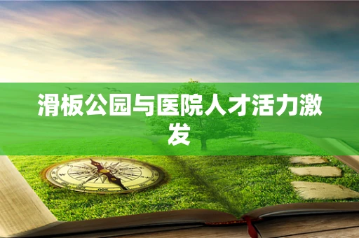 滑板公园与医院人才活力激发