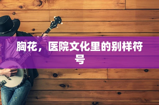 胸花，医院文化里的别样符号